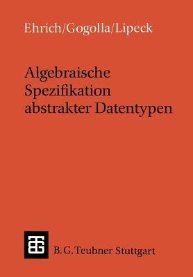 Algebraische Spezifikation abstrakter Datentypen: Eine Einführung in die Theorie - Hans-Dieter Ehrich,Martin Gogolla,Udo Walter Lipeck - cover