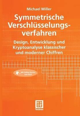 Symmetrische Verschlüsselungsverfahren: Design, Entwicklung und Kryptoanalyse klassischer und moderner Chiffren - Michael Miller - cover