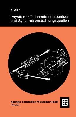 Physik der Teilchenbeschleuniger und Synchrotronstrahlungsquellen: Eine Einführung - Klaus Wille - cover