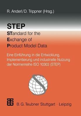 STEP STandard for the Exchange of Product Model Data: Eine Einführung in die Entwicklung, Implementierung und industrielle Nutzung der Normenreihe ISO 10303 (STEP) - Reiner Anderl,Harald John,Martin Arlt - cover