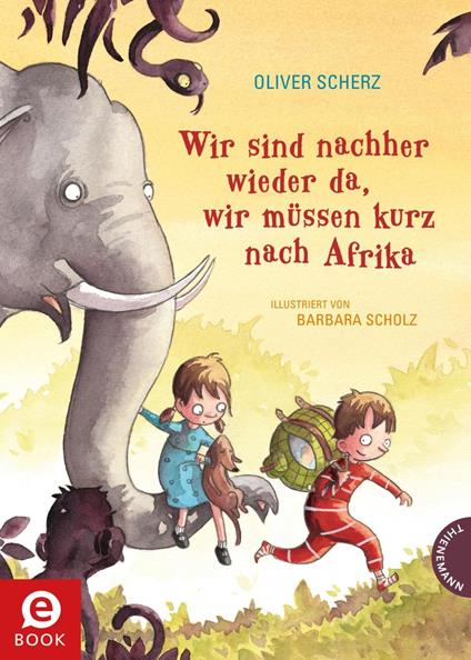 Wir sind nachher wieder da, wir müssen kurz nach Afrika - Oliver Scherz,Barbara Scholz - ebook