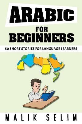 Arabic For Beginners: 50 Short Stories For Language Learners: Grow Your Vocabulary The Fun Way! - Malik Selim - cover