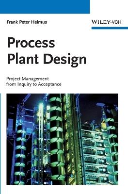 Process Plant Design: Project Management from Inquiry to Acceptance - Frank Peter Helmus - cover