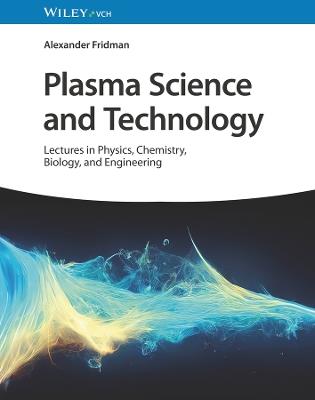 Plasma Science and Technology: Lectures in Physics, Chemistry, Biology, and Engineering - Alexander Fridman - cover