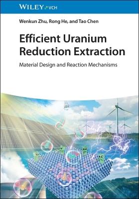 Efficient Uranium Reduction Extraction: Material Design and Reaction Mechanisms - Wenkun Zhu,Rong He,Tao Chen - cover