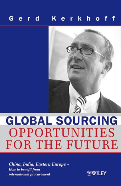 Global Sourcing: Opportunities for the Future China, India, Eastern Europe -- How to Benefit from the Potential of International Procurement - Gerd Kerkhoff - cover