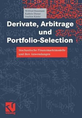 Derivate, Arbitrage und Portfolio-Selection: Stochastische Finanzmarktmodelle und ihre Anwendungen - Wilfried Hausmann,Kathrin Diener,Joachim Käsler - cover