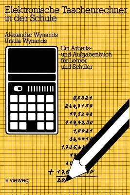 Elektronische Taschenrechner in der Schule: Ein Arbeits- und Aufgabenbuch für Lehrer und Schüler - Alexander Wynands,Ursula Wynands - cover