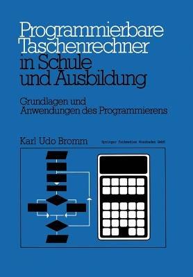 Programmierbare Taschenrechner in Schule und Ausbildung: Grundlagen und Anwendungen des Programmierens - Karl Udo Bromm - cover
