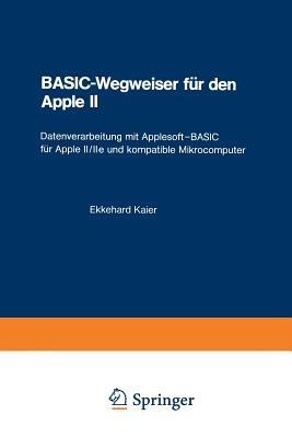 BASIC-Wegweiser für den Apple II: Datenverarbeitung mit Applesoft—BASIC für Apple II/IIe und kompatible Mikrocomputer - Ekkehard Kaier - cover
