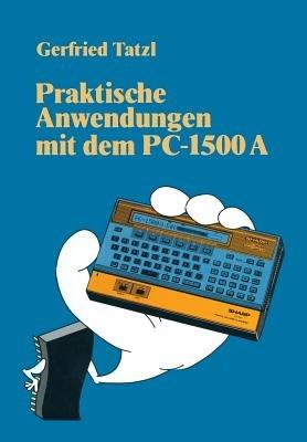 Praktische Anwendungen mit dem PC 1500 A: 30 BASIC-Programme - Gerfried Tatzl - cover
