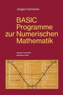 BASIC-Programme zur Numerischen Mathematik: 37 Programme mit ausführlicher Beschreibung - Jürgen Kahmann - cover