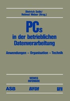 PCs in der betrieblichen Datenverarbeitung: Anwendung — Organisation — Technik Beiträge des 3. deutschen PC-Kongresses 1985, durchgeführt von ASB, BIFOA, GMI - cover