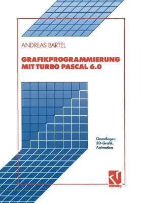 Grafikprogrammierung mit Turbo Pascal 6.0: Grundlagen, 3D-Grafik, Animation - Andreas Bartel - cover