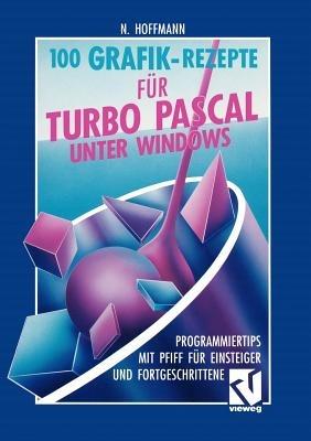 100 Grafik-Rezepte für Turbo Pascal unter Windows: Programmiertips mit Pfiff für Einsteiger und Fortgeschrittene - Norbert Hoffmann - cover