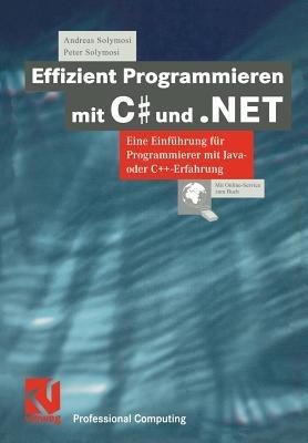Effizient Programmieren mit C# und .NET: Eine Einführung für Programmierer mit Java- oder C++-Erfahrung - Andreas Solymosi,Peter Solymosi - cover