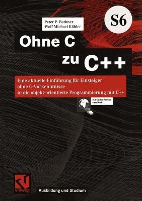 Ohne C zu C++: Eine aktuelle Einführung für Einsteiger ohne C-Vorkenntnisse in die objekt-orientierte Programmierung mit C++ - Peter P. Bothner - cover