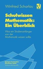 Schulwissen Mathematik: Ein Überblick: Was ein Studienanfänger von der Mathematik wissen sollte