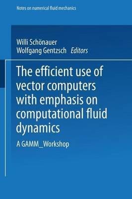The Efficient Use of Vector Computers with Emphasis on Computational Fluid Dynamics: A GAMM-Workshop - Willi Schönauer,Wolfgang Gentzsch - cover