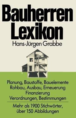 Bauherren Lexikon: Planung, Baustoffe, Bauelemente, Rohbau, Ausbau, Erneuerung, Finanzierung; Verordnungen, Bestimmungen - Hans-Jürgen Grabbe - cover