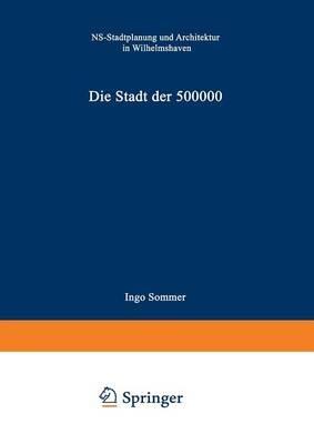 Die Stadt der 500 000: NS-Stadtplanung und Architektur in Wilhelmshaven - Sommer Ingo - cover