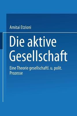 Die aktive Gesellschaft: Eine Theorie gesellschaftlicher und politischer Prozesse - Amitai Etzioni - cover