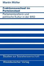Fraktionswechsel im Parteienstaat: Parlamentsreform und politische Kultur in der Bundesrepublik Deutschland