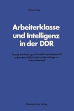 Arbeiterklasse und Intelligenz in der DDR: Soziale Annäherung von Produktionsarbeiterschaft und wissenschaftlich-technischer Intelligenz im Industriebetrieb?