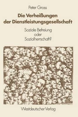 Die Verheißungen der Dienstleistungsgesellschaft: Soziale Befreiung oder Sozialherrschaft? - Peter Gross - cover