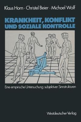 Krankheit, Konflikt und soziale Kontrolle: Eine empirische Untersuchung subjektiver Sinnstrukturen - Klaus Horn,Christel Beier,Michael Wolf - cover