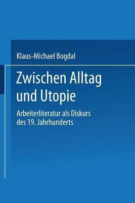 Zwischen Alltag und Utopie: Arbeiterliteratur als Diskurs des 19. Jahrhunderts - Klaus-Michael Bogdal - cover