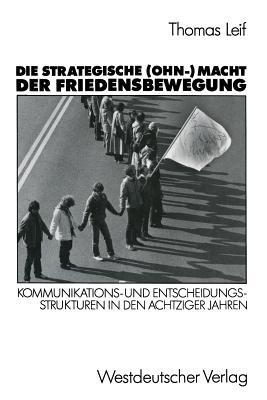 Die strategische (Ohn-) Macht der Friedensbewegung: Kommunikations- und Entscheidungsstrukturen in den achtziger Jahren - cover