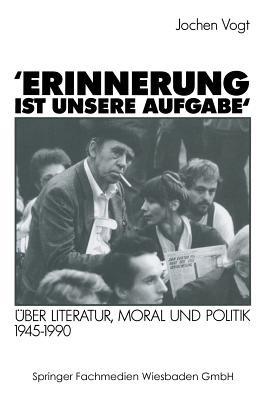’Erinnerung ist unsere Aufgabe‘: Über Literatur, Moral und Politik 1945–1990 - Jochen Vogt - cover