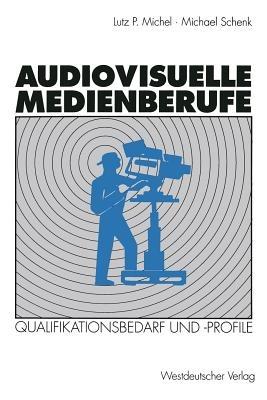 Audiovisuelle Medienberufe: Veränderungen in der Medienwirtschaft und ihre Auswirkungen auf den Qualifikationsbedarf und die Qualifikationsprofile - Michael Schenk - cover