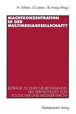 Machtkonzentration in der Multimediagesellschaft?: Beiträge zu einer Neubestimmung des Verhältnisses von politischer und medialer Macht - cover