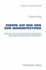 Europa auf dem Weg zum Mehrheitssystem: Gründe und Konsequenzen nationaler und parlamentarischer Integration