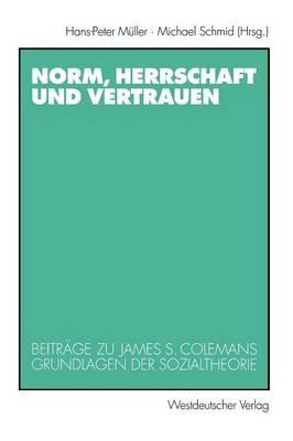 Norm, Herrschaft und Vertrauen: Beiträge zu James S. Colemans Grundlagen der Sozialtheorie - cover