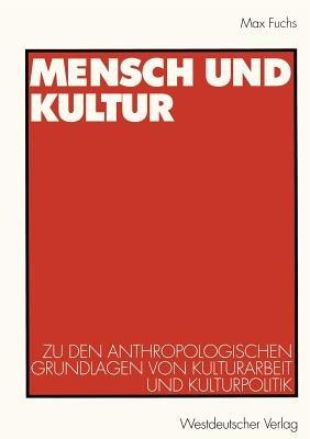 Mensch und Kultur: Zu den anthropologischen Grundlagen von Kulturarbeit und Kulturpolitik - Max Fuchs - cover