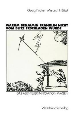 Warum Benjamin Franklin nicht vom Blitz erschlagen wurde: Das Abenteuer Innovation wagen - Georg Fischer,Marcus H. Bösel - cover