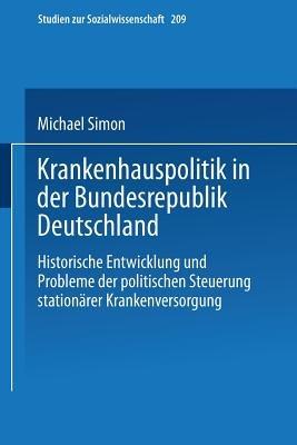 Krankenhauspolitik in der Bundesrepublik Deutschland: Historische Entwicklung und Probleme der politischen Steuerung stationärer Krankenversorgung - Michael Simon - cover