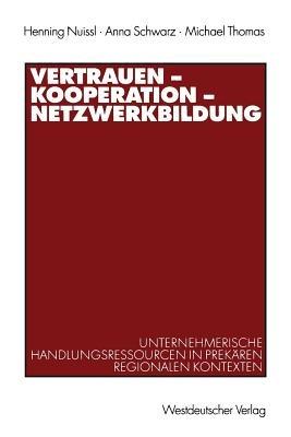 Vertrauen — Kooperation — Netzwerkbildung: Unternehmerische Handlungsressourcen in prekären regionalen Kontexten - Henning Nuissl,Anna Schwarz,Michael Thomas - cover