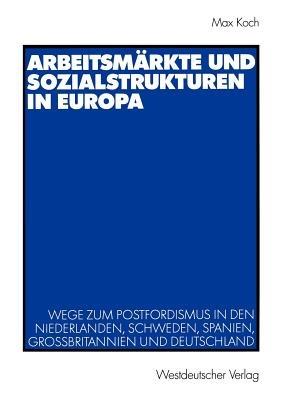 Arbeitsmärkte und Sozialstrukturen in Europa: Wege zum Postfordismus in den Niederlanden, Schweden, Spanien, Großbritannien und Deutschland - Max Koch - cover
