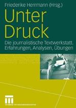 Unter Druck: Die journalistische Textwerkstatt; Erfahrungen, Analysen, Übungen