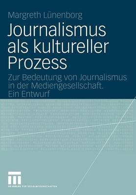 Journalismus als kultureller Prozess: Zur Bedeutung von Journalismus in der Mediengesellschaft. Ein Entwurf - Margreth Lünenborg - cover