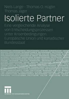 Isolierte Partner: Eine vergleichende Analyse von Entscheidungsprozessen unter Krisenbedingungen. Europäische Union und kanadischer Bundesstaat - Niels Lange,Thomas O. Hüglin,Thomas Jäger - cover