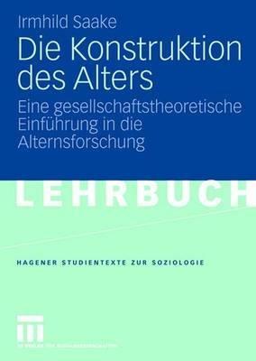 Die Konstruktion des Alters: Eine gesellschaftstheoretische Einführung in die Alternsforschung - Irmhild Saake - cover
