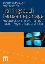 Trainingsbuch Fernsehreportage: Reporterglück und wie man es macht - Regeln, Tipps und Tricks. Mit Sonderteil Kriegs- und Krisenreportage