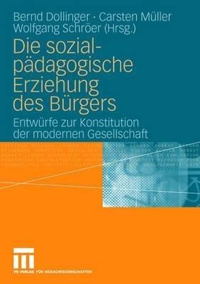 Die sozialpädagogische Erziehung des Bürgers: Entwürfe zur Konstitution der modernen Gesellschaft - cover