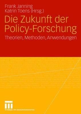 Die Zukunft der Policy-Forschung: Theorien, Methoden, Anwendungen - cover