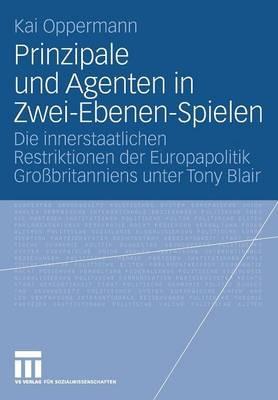 Prinzipale und Agenten in Zwei-Ebenen-Spielen: Die innerstaatlichen Restriktionen der Europapolitik Großbritanniens unter Tony Blair - Kai Oppermann - cover